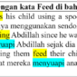 20 contoh kalimat dengan kata feed di bahasa Inggris. Jika ada pertanyaan silahkan tulis pada kolom komentar di bawah : He always feeds his child using a spoon artinya Ia selalu menyuapi anaknya menggunakan sendok. I have been feeding Abdillah since he was 3 years old artinya Saya telah menyuapi Abdillah sejak dia berumur 3 tahun. We cried watching them feed their children artinya Kami menangis melihat mereka menyuapi anak-anak mereka.