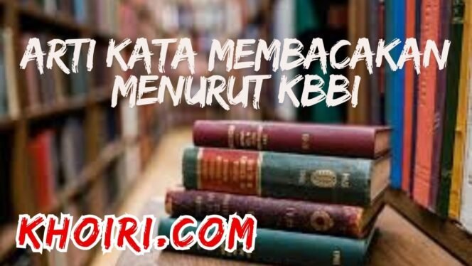 
					Arti Kata Membacakan Menurut KBBI dan Contoh Kalimatnya