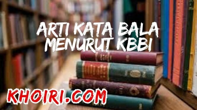 
Arti Kata Bala Menurut KBBI dan Contoh Peribahasanya