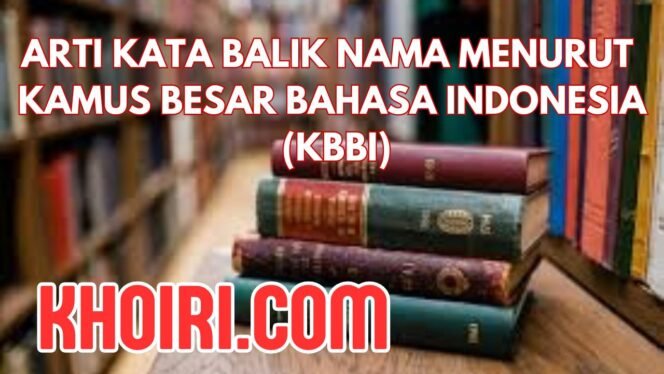 
Arti Kata Balik Nama Menurut Kamus Besar Bahasa Indonesia (KBBI)