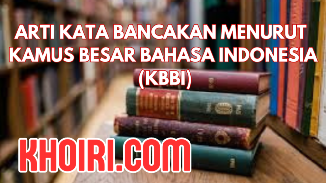 
Arti Kata Bancakan Menurut Kamus Besar Bahasa Indonesia (KBBI)