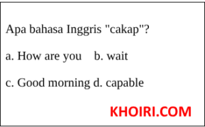 Apa bahasa Inggris "cakap"?a. How are you    b. waitc. Good morning d. capable
